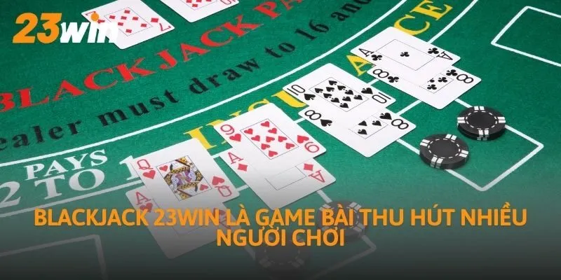 Blackjack 23WIN là game bài thu hút nhiều người chơi
