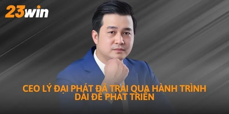 CEO Lý Đại Phát đã trải qua hành trình dài để phát triển