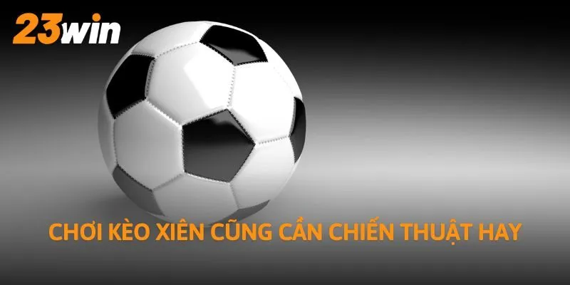 Chơi kèo xiên cũng cần chiến thuật hay