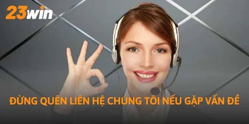 Đừng quên liên hệ chúng tôi nếu gặp vấn đề