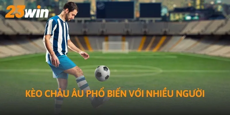 Kèo Châu Âu phổ biến với nhiều người